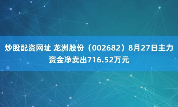 炒股配资网址 龙洲股份（002682）8月27日主力资金净卖出716.52万元