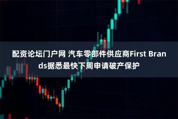 配资论坛门户网 汽车零部件供应商First Brands据悉最快下周申请破产保护