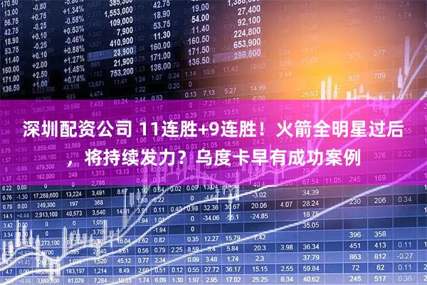 深圳配资公司 11连胜+9连胜！火箭全明星过后，将持续发力？乌度卡早有成功案例