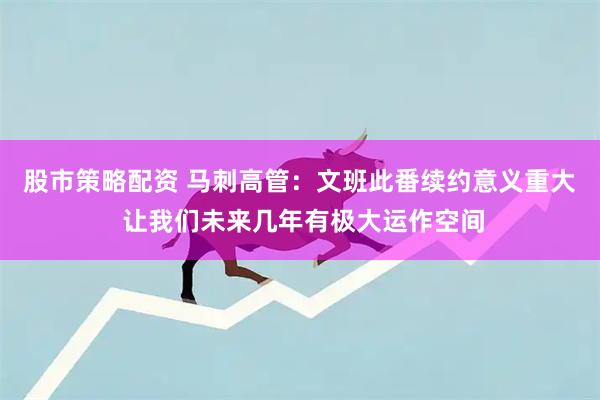 股市策略配资 马刺高管：文班此番续约意义重大 让我们未来几年有极大运作空间